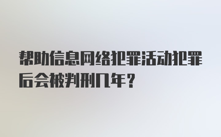 帮助信息网络犯罪活动犯罪后会被判刑几年？