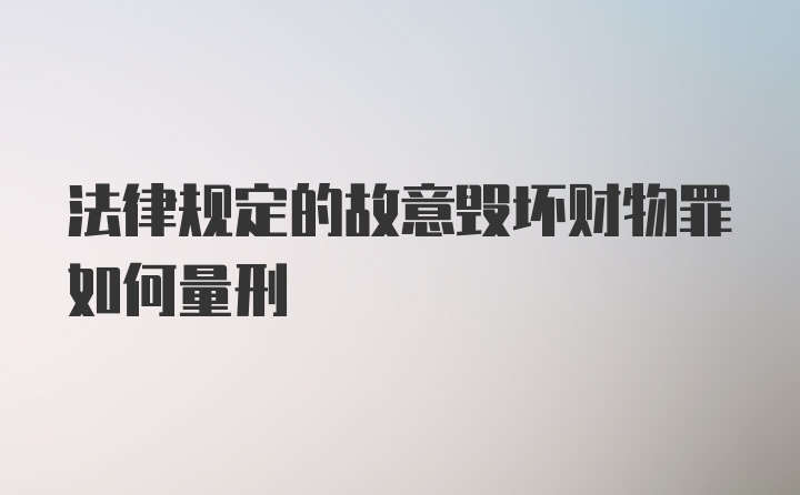 法律规定的故意毁坏财物罪如何量刑