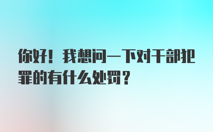 你好！我想问一下对干部犯罪的有什么处罚？