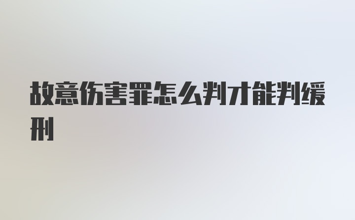 故意伤害罪怎么判才能判缓刑