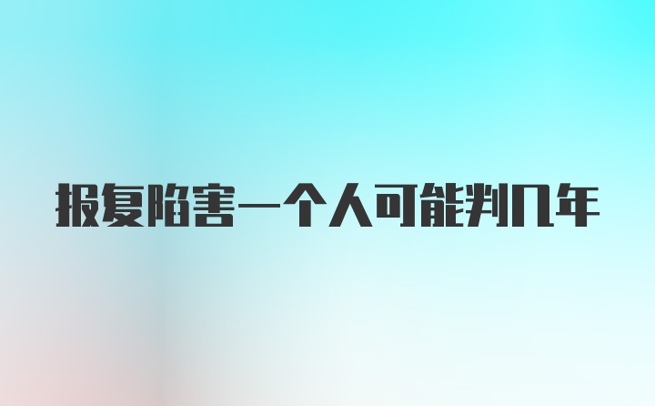 报复陷害一个人可能判几年