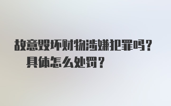 故意毁坏财物涉嫌犯罪吗? 具体怎么处罚?