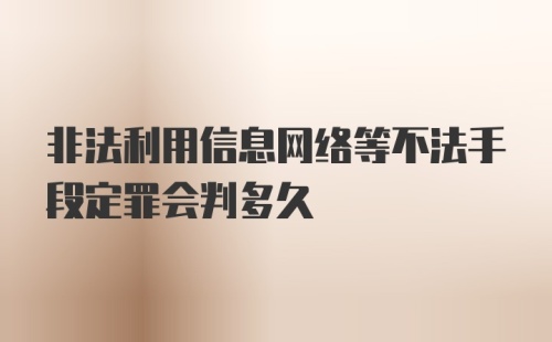 非法利用信息网络等不法手段定罪会判多久