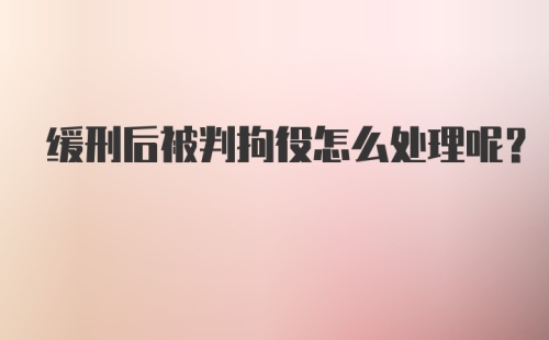 缓刑后被判拘役怎么处理呢?