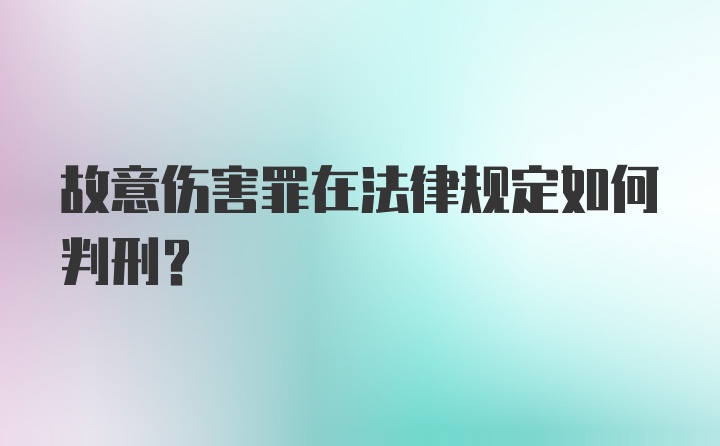 故意伤害罪在法律规定如何判刑？