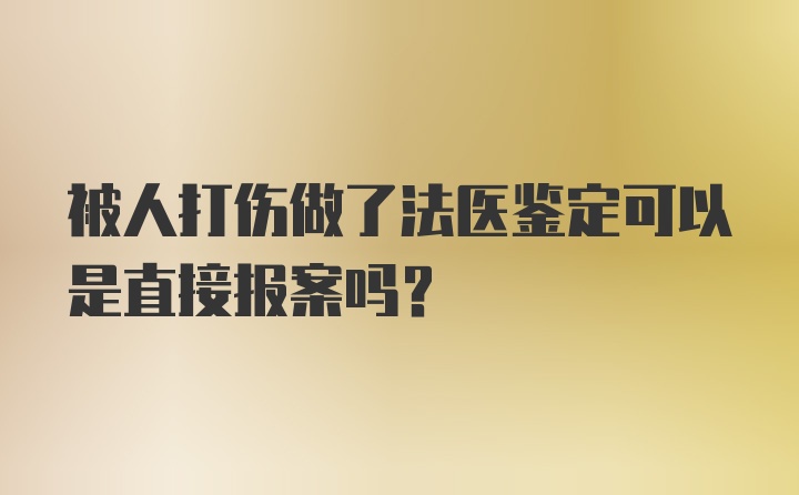 被人打伤做了法医鉴定可以是直接报案吗？