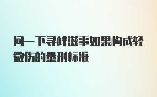 问一下寻衅滋事如果构成轻微伤的量刑标准