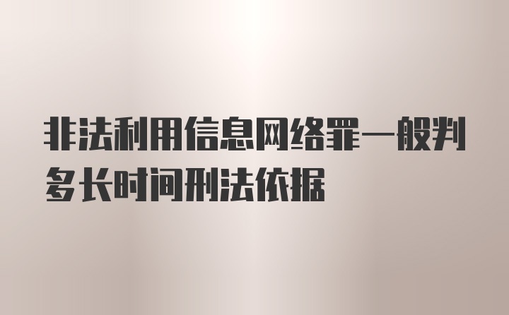 非法利用信息网络罪一般判多长时间刑法依据