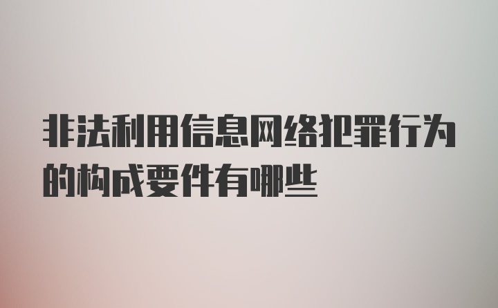 非法利用信息网络犯罪行为的构成要件有哪些