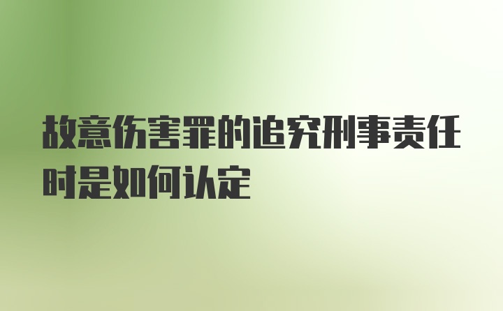 故意伤害罪的追究刑事责任时是如何认定