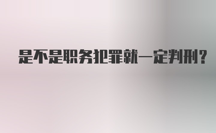 是不是职务犯罪就一定判刑？