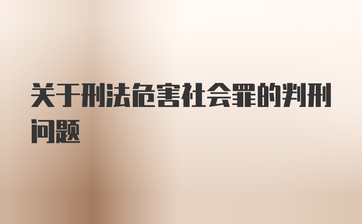 关于刑法危害社会罪的判刑问题