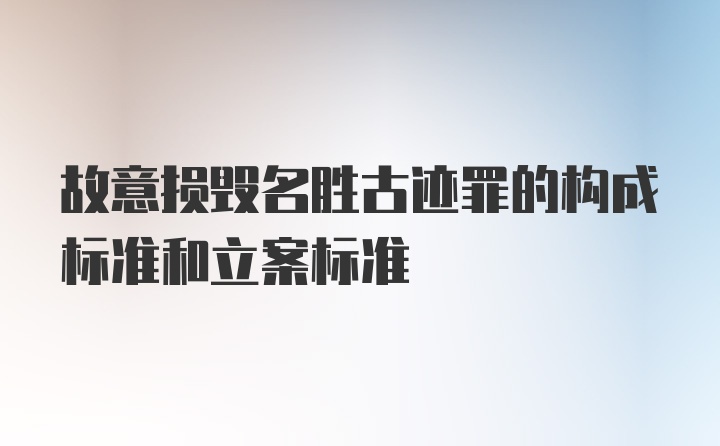 故意损毁名胜古迹罪的构成标准和立案标准