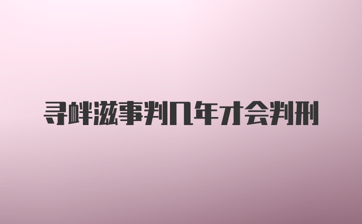 寻衅滋事判几年才会判刑