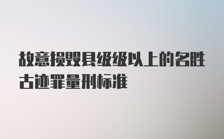 故意损毁县级级以上的名胜古迹罪量刑标准