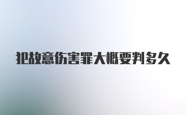 犯故意伤害罪大概要判多久