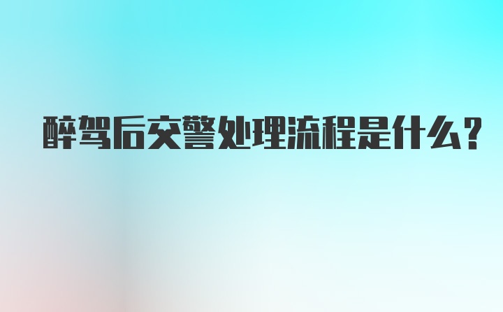 醉驾后交警处理流程是什么？