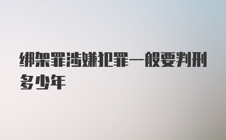 绑架罪涉嫌犯罪一般要判刑多少年