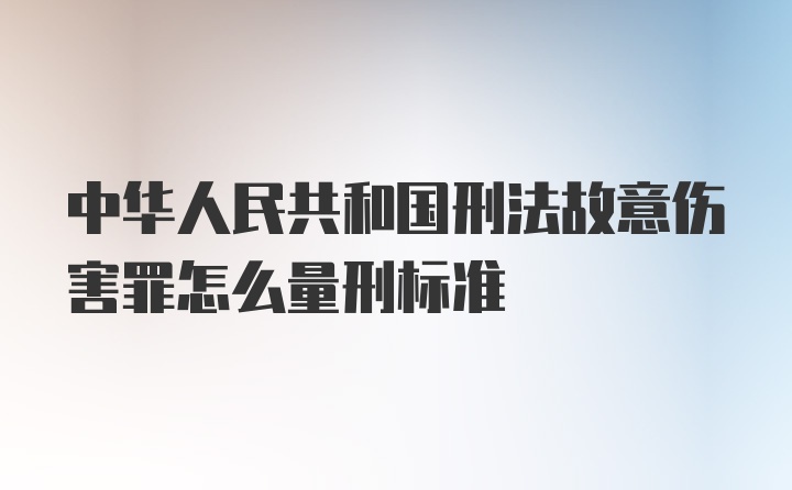 中华人民共和国刑法故意伤害罪怎么量刑标准