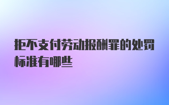 拒不支付劳动报酬罪的处罚标准有哪些