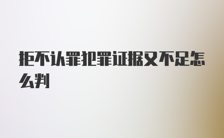 拒不认罪犯罪证据又不足怎么判