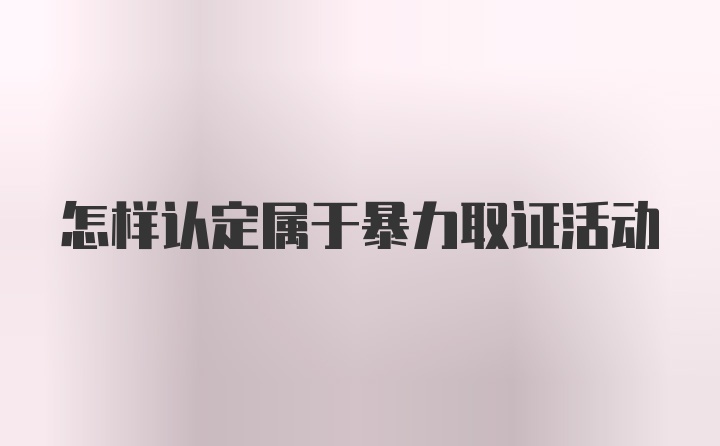 怎样认定属于暴力取证活动