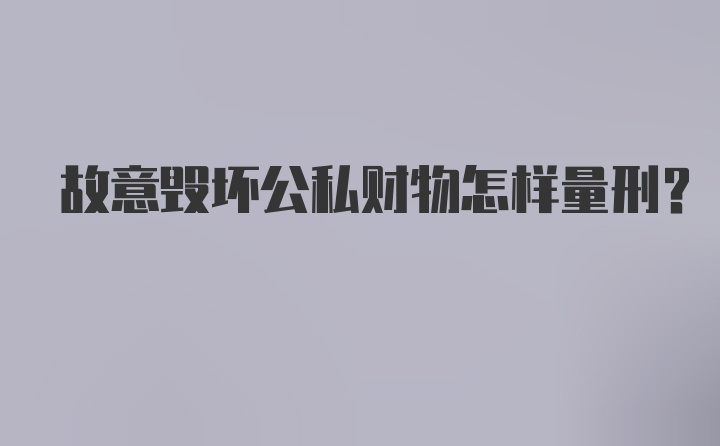 故意毁坏公私财物怎样量刑？