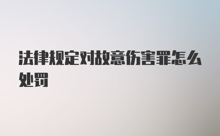 法律规定对故意伤害罪怎么处罚