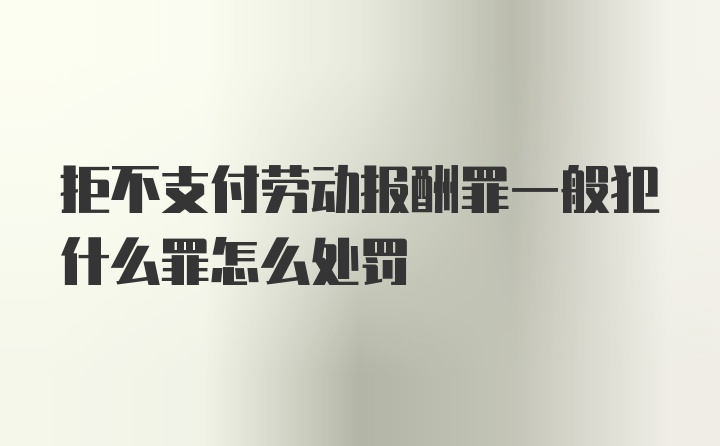 拒不支付劳动报酬罪一般犯什么罪怎么处罚