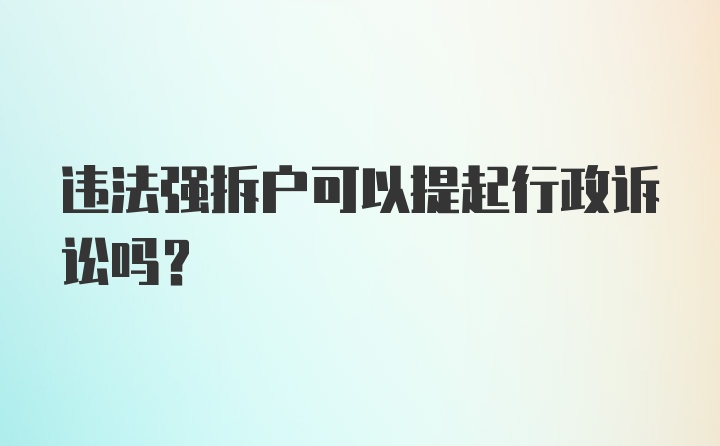 违法强拆户可以提起行政诉讼吗？