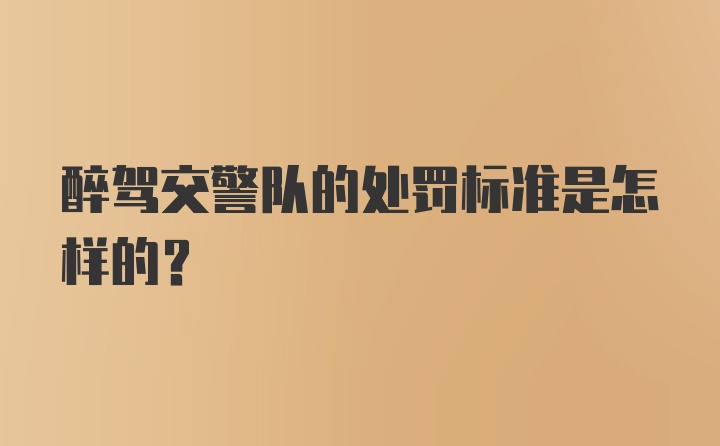 醉驾交警队的处罚标准是怎样的？