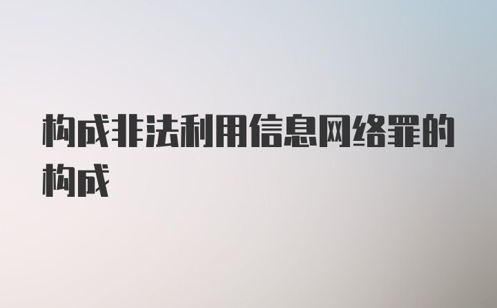 构成非法利用信息网络罪的构成