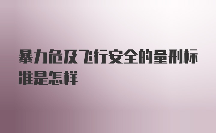 暴力危及飞行安全的量刑标准是怎样