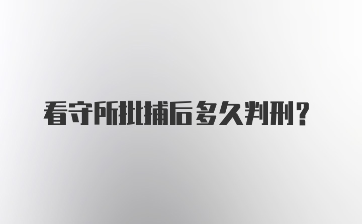 看守所批捕后多久判刑？