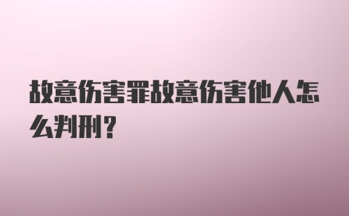 故意伤害罪故意伤害他人怎么判刑？