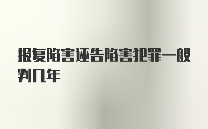 报复陷害诬告陷害犯罪一般判几年