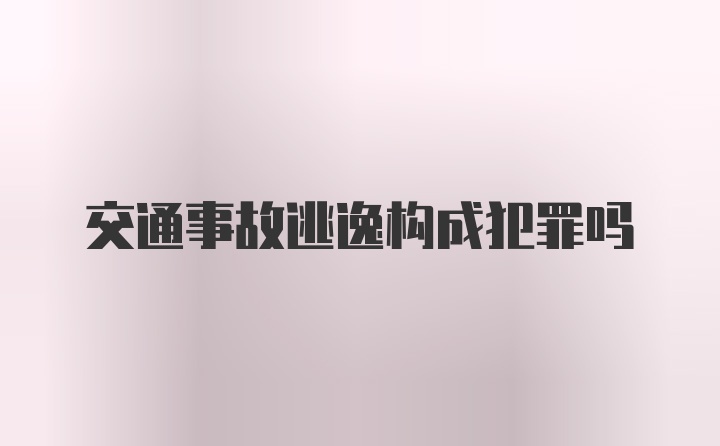 交通事故逃逸构成犯罪吗