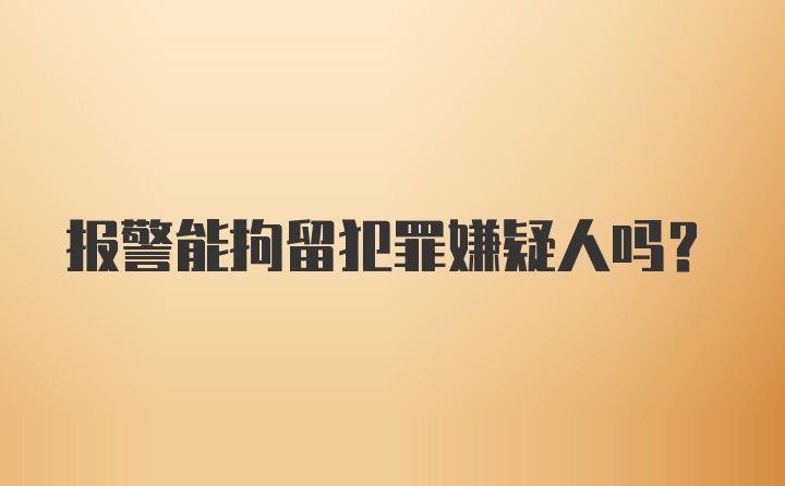 报警能拘留犯罪嫌疑人吗？