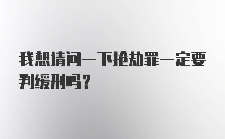 我想请问一下抢劫罪一定要判缓刑吗？