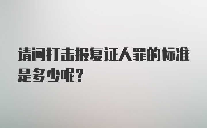 请问打击报复证人罪的标准是多少呢？