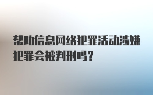 帮助信息网络犯罪活动涉嫌犯罪会被判刑吗?