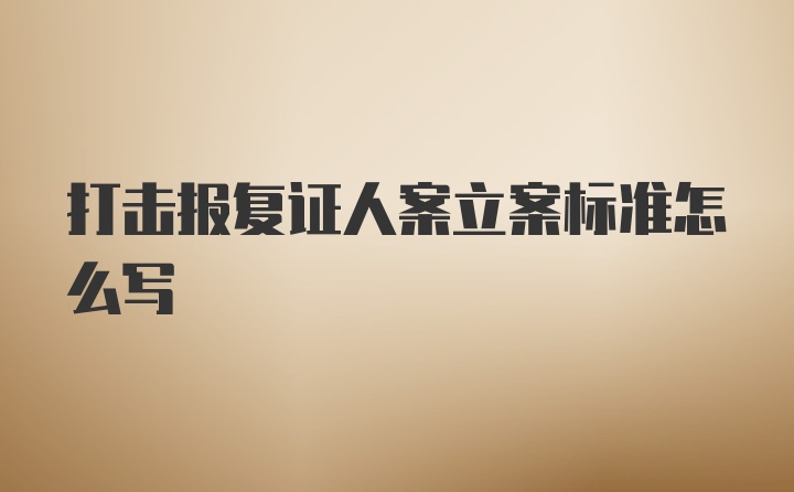 打击报复证人案立案标准怎么写