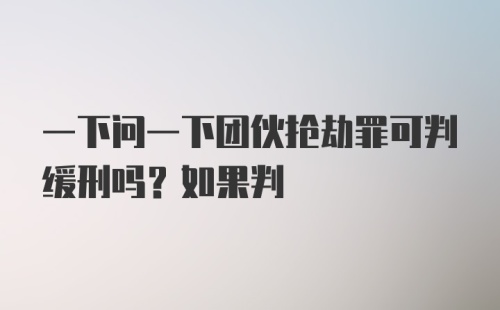 一下问一下团伙抢劫罪可判缓刑吗？如果判