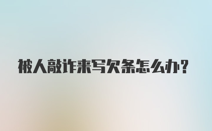 被人敲诈来写欠条怎么办？