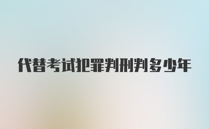 代替考试犯罪判刑判多少年