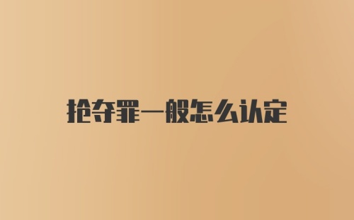 抢夺罪一般怎么认定