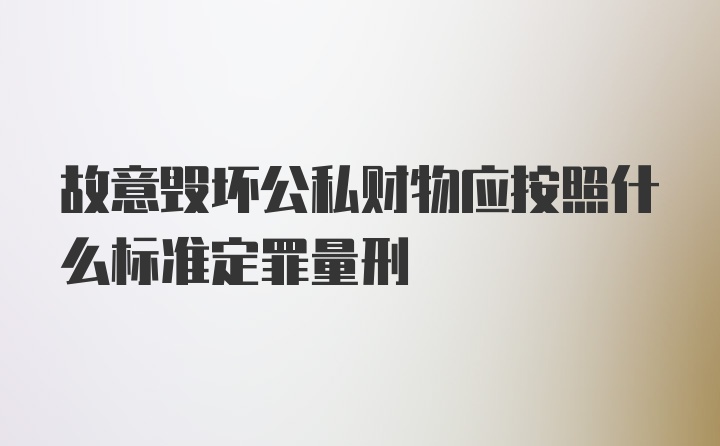 故意毁坏公私财物应按照什么标准定罪量刑