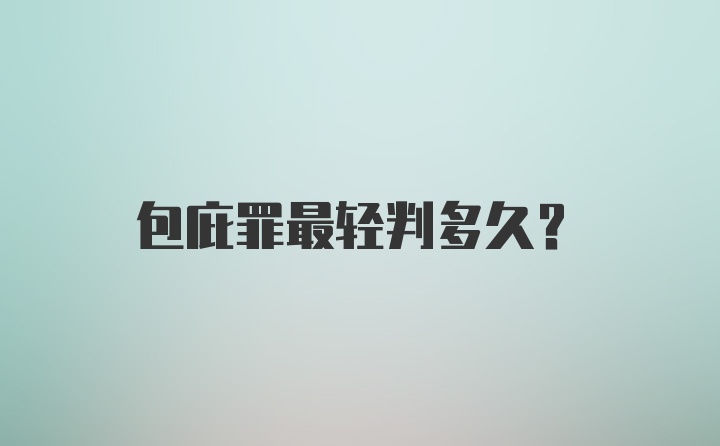 包庇罪最轻判多久？