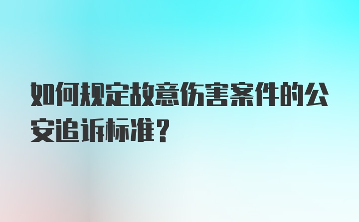 如何规定故意伤害案件的公安追诉标准?