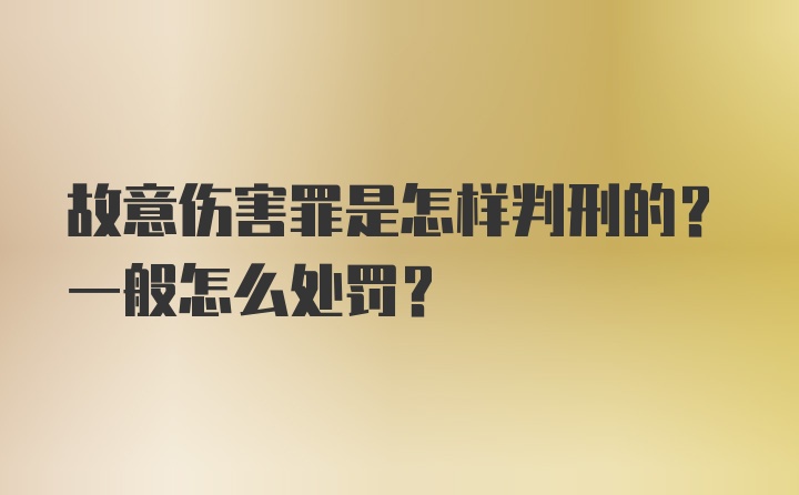 故意伤害罪是怎样判刑的？一般怎么处罚？